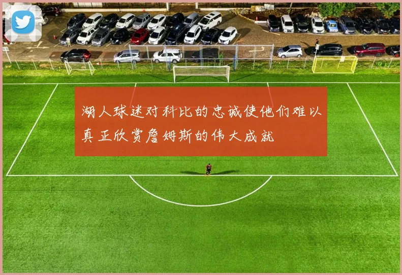 湖人球迷对科比的忠诚使他们难以真正欣赏詹姆斯的伟大成就