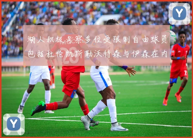 湖人积极考察多位受限制自由球员包括杜伦凯斯勒沃特森与伊森在内