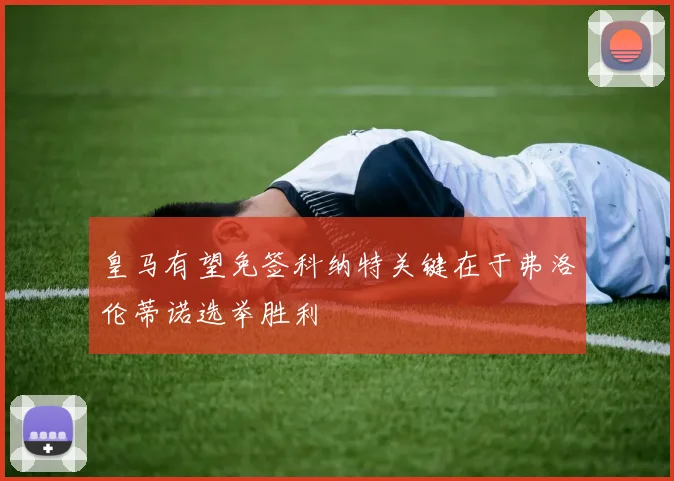 皇马有望免签科纳特关键在于弗洛伦蒂诺选举胜利