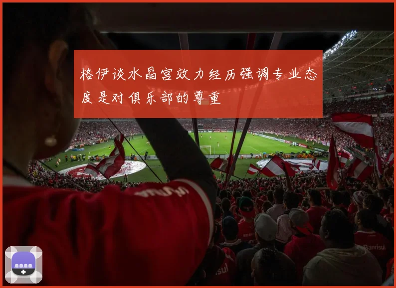 格伊谈水晶宫效力经历强调专业态度是对俱乐部的尊重