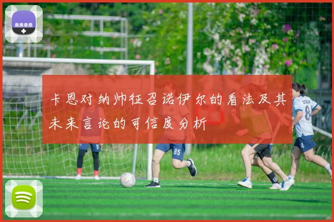 卡恩对纳帅征召诺伊尔的看法及其未来言论的可信度分析