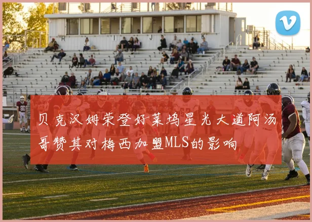 贝克汉姆荣登好莱坞星光大道阿汤哥赞其对梅西加盟MLS的影响