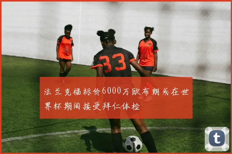 法兰克福标价6000万欧布朗或在世界杯期间接受拜仁体检