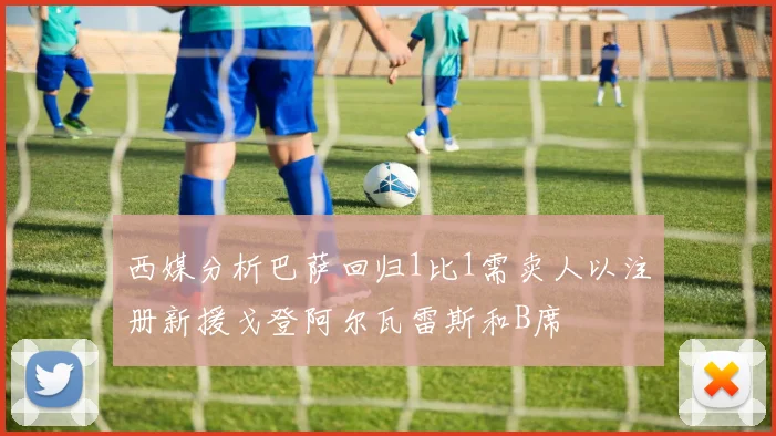 西媒分析巴萨回归1比1需卖人以注册新援戈登阿尔瓦雷斯和B席