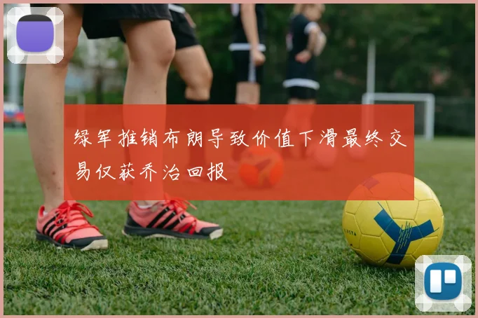 绿军推销布朗导致价值下滑最终交易仅获乔治回报