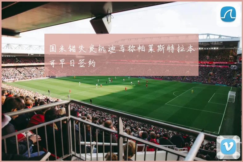 国米错失良机迪马称帕莱斯特拉本可早日签约