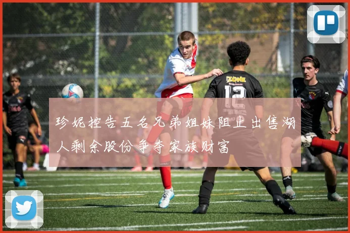 珍妮控告五名兄弟姐妹阻止出售湖人剩余股份争夺家族财富