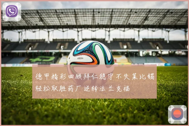德甲精彩回顾拜仁稳守不失莱比锡轻松取胜药厂逆转法兰克福