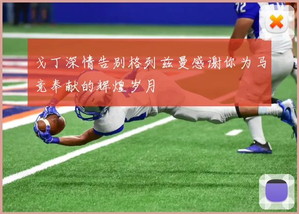 戈丁深情告别格列兹曼感谢你为马竞奉献的辉煌岁月