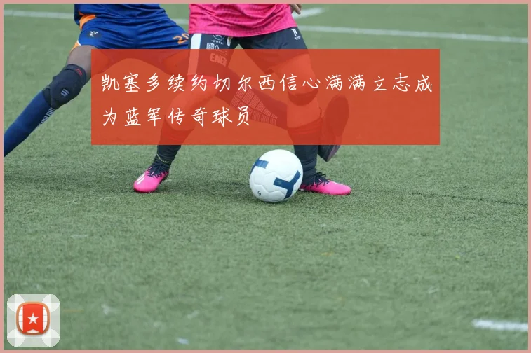 凯塞多续约切尔西信心满满立志成为蓝军传奇球员