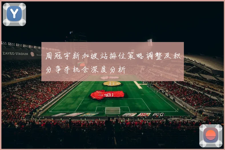周冠宇新加坡站排位策略调整及积分争夺机会深度分析