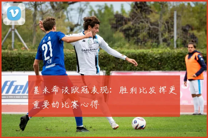 基米希谈欧冠表现：胜利比发挥更重要的比赛心得