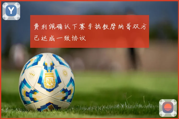 费利佩确认下赛季执教摩纳哥双方已达成一致协议