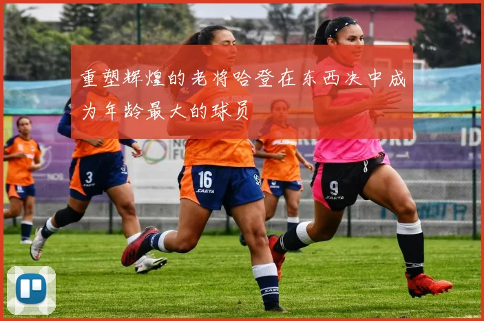 重塑辉煌的老将哈登在东西决中成为年龄最大的球员